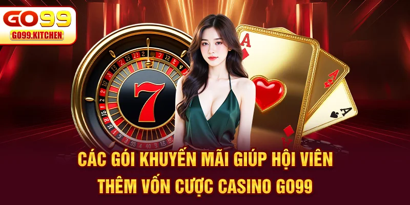 Các gói khuyến mãi giúp hội viên thêm vốn cược Casino GO99