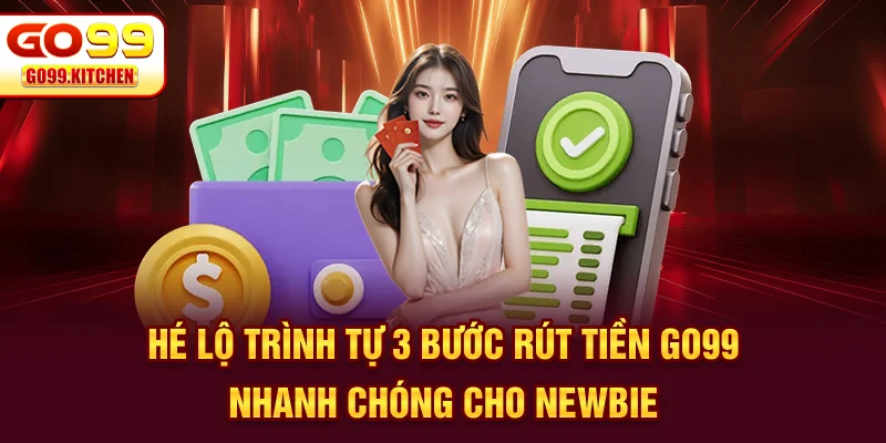 Hé lộ trình tự 3 bước rút tiền GO99 nhanh chóng cho newbie