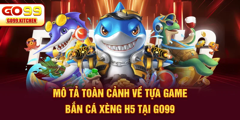 Mô tả toàn cảnh về tựa game bắn cá xèng H5 tại GO99