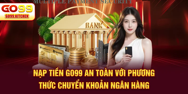Nạp tiền GO99 an toàn với phương thức chuyển khoản ngân hàng