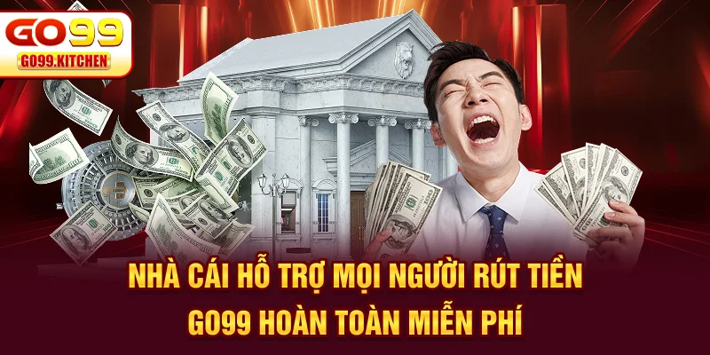 Nhà cái hỗ trợ mọi người rút tiền GO99 hoàn toàn miễn phí