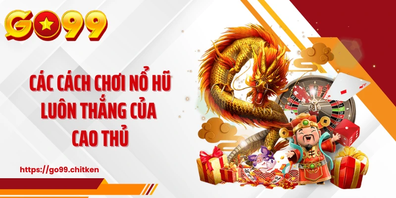 Các cách chơi nổ hũ luôn thắng của cao thủ